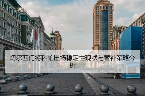 切尔西门将科帕出场稳定性现状与替补策略分析