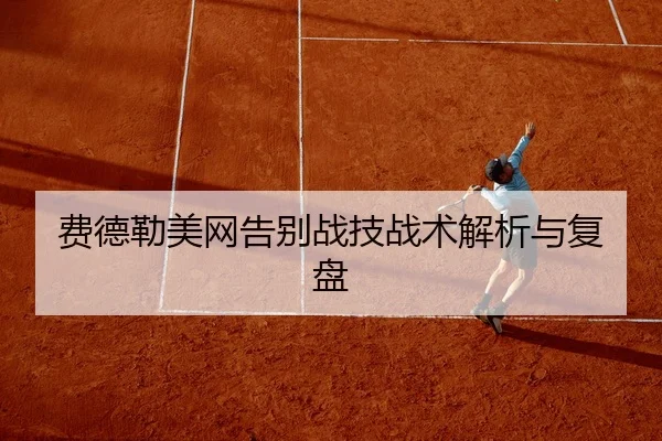费德勒美网告别战技战术解析与复盘