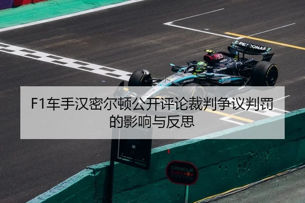 F1车手汉密尔顿公开评论裁判争议判罚的影响与反思